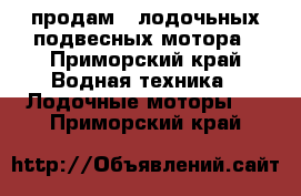 продам 2 лодочьных подвесных мотора - Приморский край Водная техника » Лодочные моторы   . Приморский край